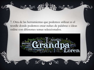 7. Otra de las herramientas que podemos utilizar es el
wordle donde podemos crear nubes de palabras o ideas
online con diferentes temas seleccionados.
 