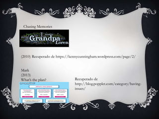 Chasing Memories
(2010) Recuperado de https://kennycunningham.wordpress.com/page/2/
Mark
(2013)
What’s the plan? Recuperado de
http://blog.popplet.com/category/having-
issues/
 