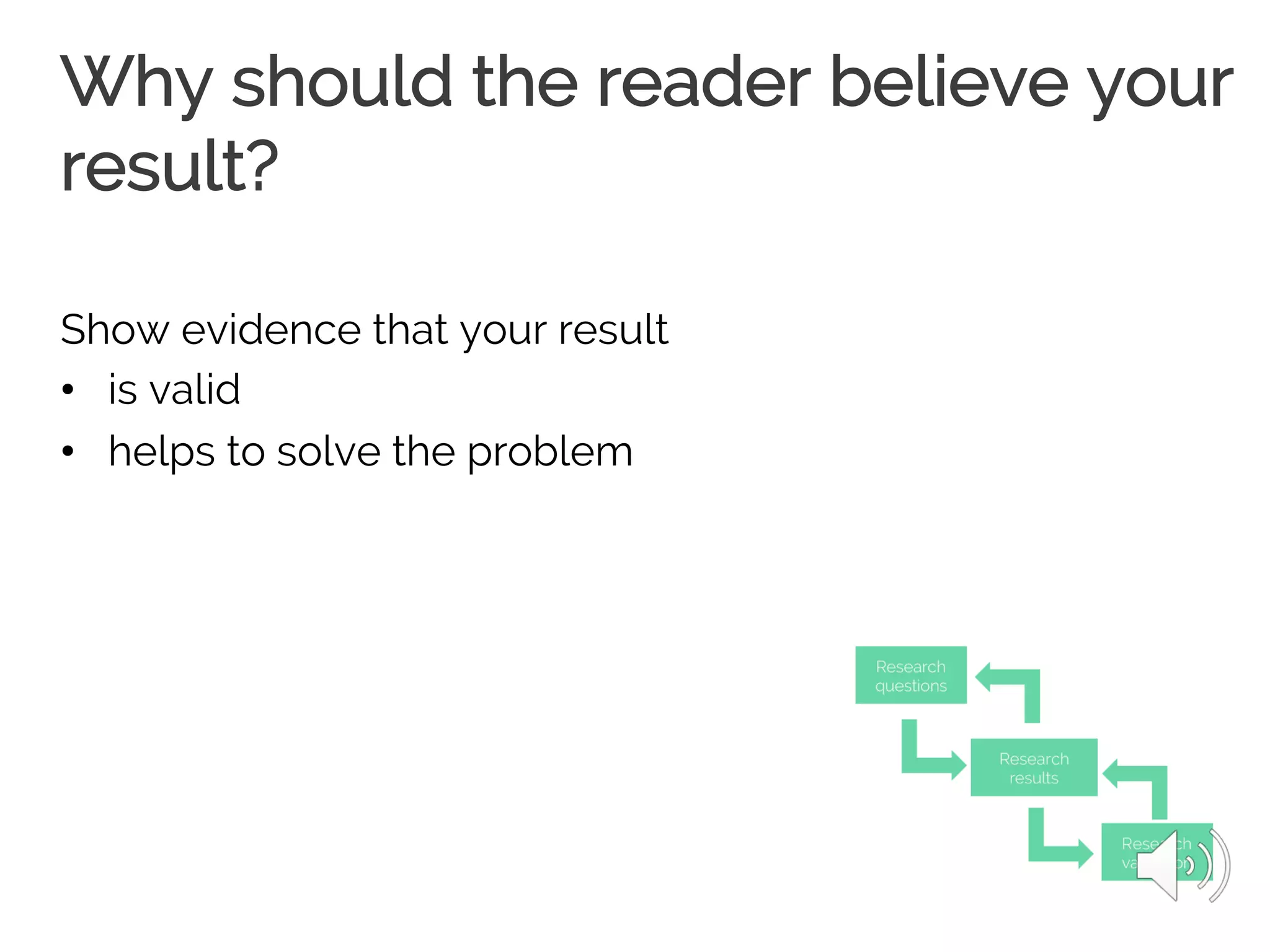 Why should the reader believe your
result?
Show evidence that your result
• is valid
• helps to solve the problem
 