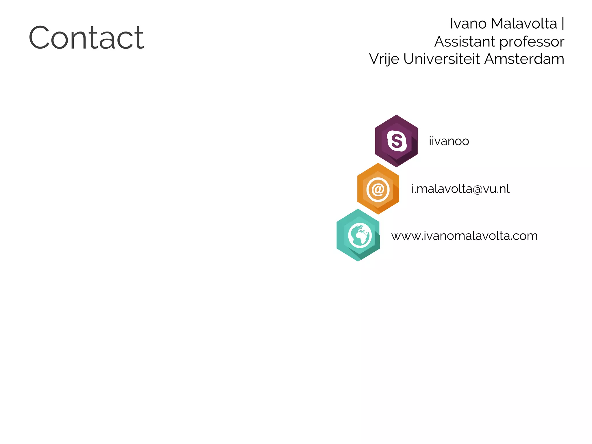 Contact
Ivano Malavolta |
Assistant professor
Vrije Universiteit Amsterdam
iivanoo
i.malavolta@vu.nl
www.ivanomalavolta.com
 