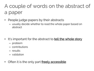 A couple of words on the abstract of
a paper
• People judge papers by their abstracts
– usually decide whether to read the whole paper based on
abstract
• It's important for the abstract to tell the whole story
– problem
– contributions
– results
– validation
• Often it is the only part freely accessible
 