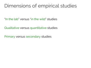 Dimensions of empirical studies
“In the lab” versus “in the wild” studies
Qualitative versus quantitative studies
Primary versus secondary studies
 