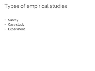 Types of empirical studies
• Survey
• Case study
• Experiment
 