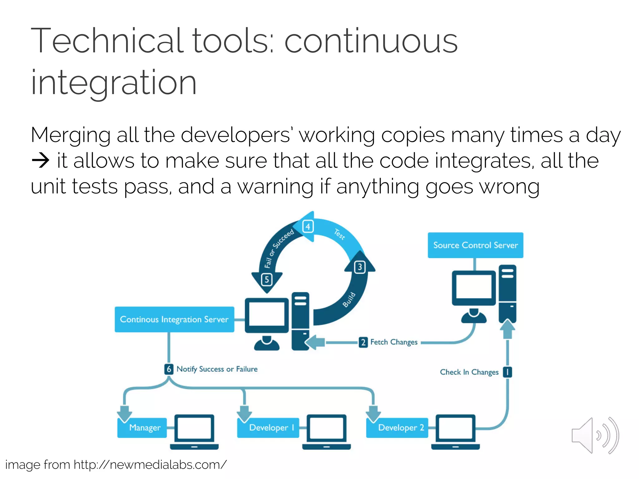 Technical tools: continuous
integration
Merging all the developers’ working copies many times a day
à it allows to make sure that all the code integrates, all the
unit tests pass, and a warning if anything goes wrong
image from http://newmedialabs.com/
 