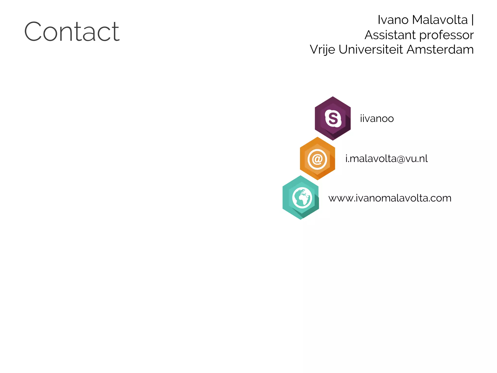 Contact
Ivano Malavolta |
Assistant professor
Vrije Universiteit Amsterdam
iivanoo
i.malavolta@vu.nl
www.ivanomalavolta.com
 