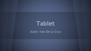 Tablet
Autor: Iván De La Cruz
 