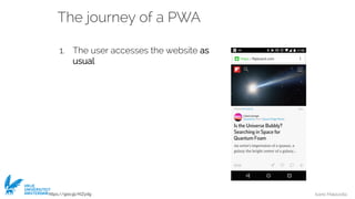 Ivano Malavolta
VRIJE
UNIVERSITEIT
AMSTERDAM
The journey of a PWA
1. The user accesses the website as
usual
https://goo.gl/KIZydg
 