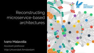 VRIJE
UNIVERSITEIT
AMSTERDAM
Ivano Malavolta
Assistant professor
Vrije Universiteit Amsterdam
Reconstructing
microservice-based
architectures
 