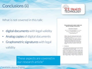 Conclusions (ii)


What is not covered in this talk:
•  digital documents with legal validity
•  Analog copies of digital documents
•  Graphometric signatures with legal
validity
These aspects are covered in
our research article*
* available also in English	
  
 