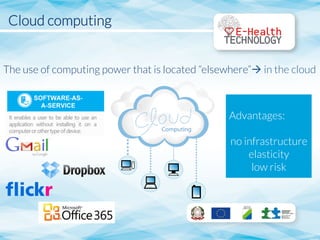 Cloud computing


The use of computing power that is located “elsewhere”à in the cloud

Advantages:

no infrastructure
elasticity
low risk
 