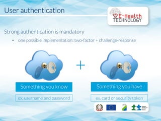 User authentication


Strong authentication is mandatory
•  one possible implementation: two-factor + challenge-response
Something you know
 Something you have
ex. username and password
 ex. card or security token
+
 