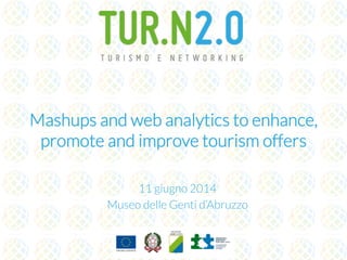 Mashups and web analytics to enhance, 
promote and improve tourism offers 
25 September 2014 
Museo delle Genti d’Abruzzo 
 