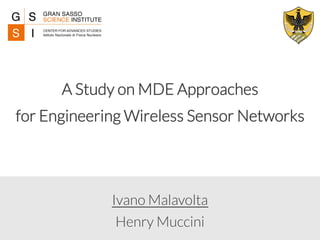 A Study on MDE Approaches 
for Engineering Wireless Sensor Networks 
Ivano Malavolta 
Henry Muccini 
 