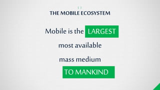 Mobileis the LARGEST,
most available
mass medium
THE MOBILEECOSYSTEM
{ }
TO MANKIND
LARGEST
 
