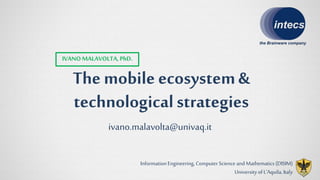 The mobile ecosystem&
technologicalstrategies
IVANO MALAVOLTA,PhD.
ivano.malavolta@univaq.it
Information Engineering, Computer Science and Mathematics (DISIM)
University ofL„Aquila, Italy
 