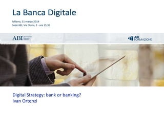 La Banca Digitale
© Copyright 2014 ABIFORMAZIONE Divisione di ABISERVIZI S.p.A.
Digital Strategy: bank or banking?
Ivan Ortenzi
 