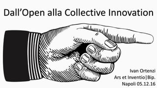Dall’Open alla Collective Innovation
Ivan Ortenzi
Ars et Inventio|Bip.
Napoli 05.12.16
 