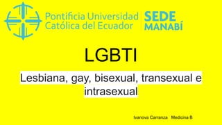 LGBTI
Lesbiana, gay, bisexual, transexual e
intrasexual
Ivanova Carranza Medicina B
 