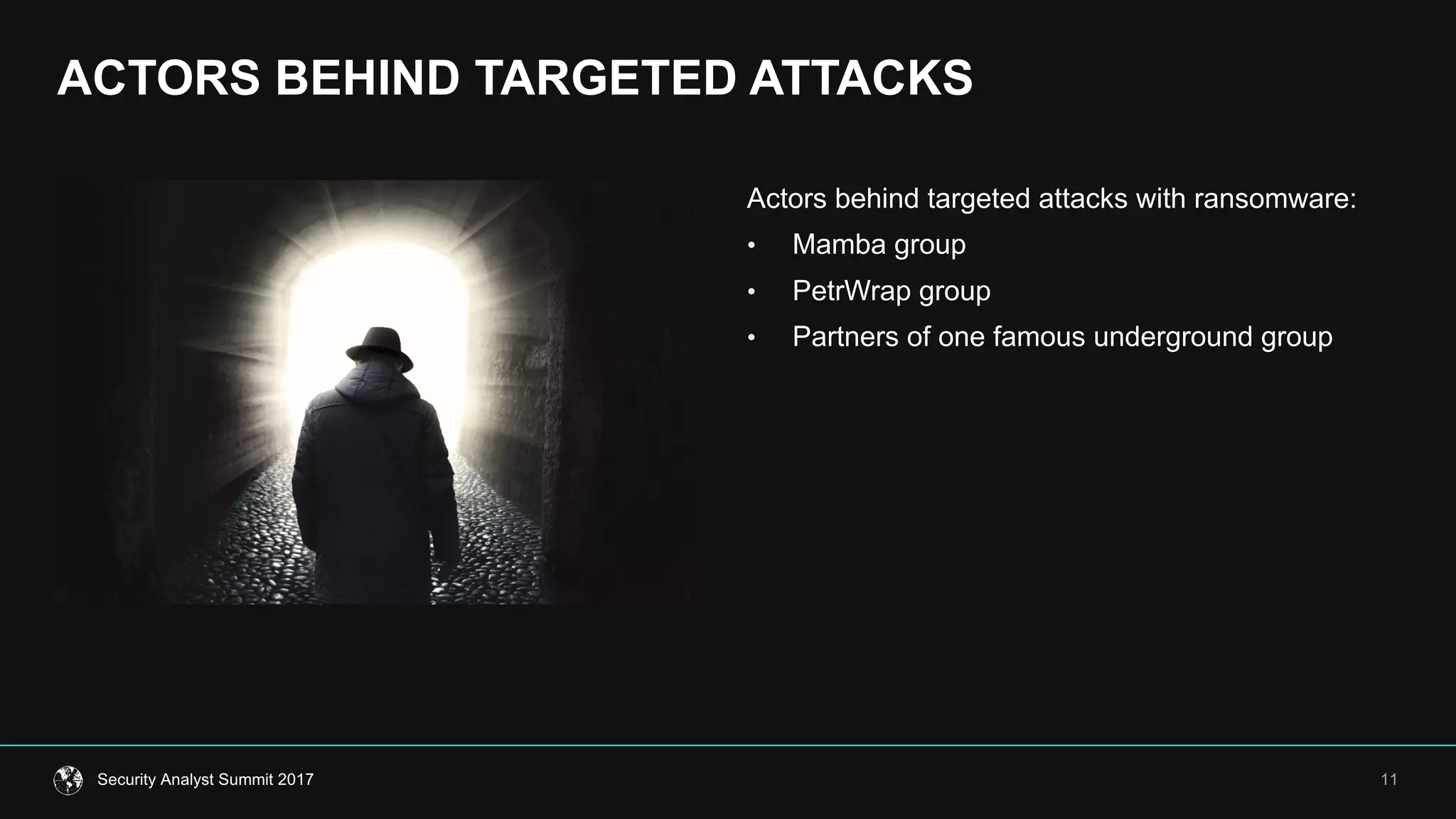 11Security  Analyst  Summit  2017
Actors  behind  targeted  attacks  with  ransomware:
• Mamba  group
• PetrWrap group
• Partners  of  one  famous  underground  group
ACTORS  BEHIND  TARGETED  ATTACKS  
 
