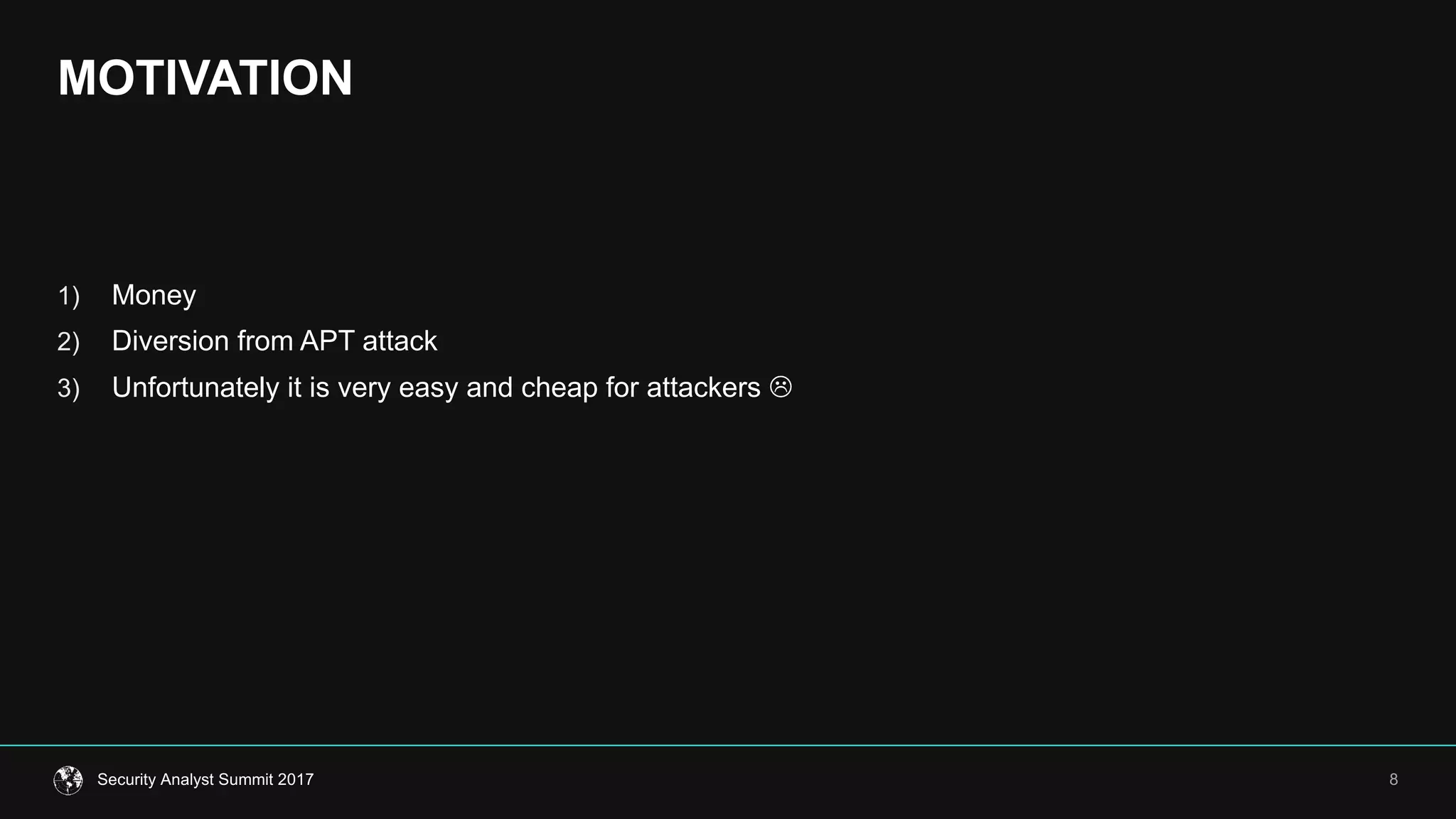 MOTIVATION
8Security  Analyst  Summit  2017
1) Money
2) Diversion  from  APT  attack
3) Unfortunately  it  is  very  easy  and  cheap  for  attackers  L
 