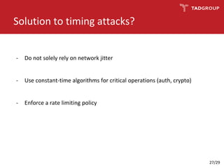 Solution to timing attacks?
- Do not solely rely on network jitter
- Use constant-time algorithms for critical operations (auth, crypto)
- Enforce a rate limiting policy
27/29
 