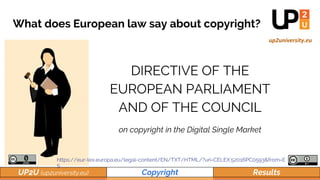 UP2U (up2university.eu) Copyright Results
DIRECTIVE OF THE
EUROPEAN PARLIAMENT
AND OF THE COUNCIL
on copyright in the Digi...