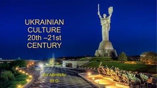UKRAINIAN
CULTURE
20th –21st
CENTURY
BY ABHINAV
59 G-
 