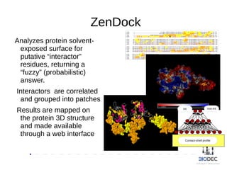 ZenDock
Analyzes protein solvent-
exposed surface for
putative “interactor”
residues, returning a
“fuzzy” (probabilistic)
answer.
Interactors are correlated
and grouped into patches
Results are mapped on
the protein 3D structure
and made available
through a web interface
Contact-shell profile
Int non-Int
 