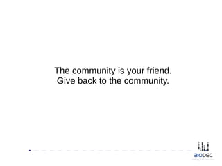 The community is your friend.
Give back to the community.
 