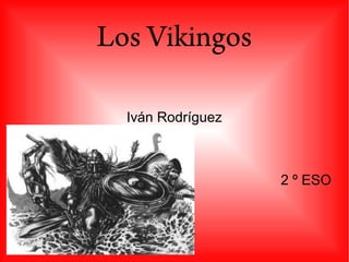 Los Vikingos

  Iván Rodríguez



                   2 º ESO
 
