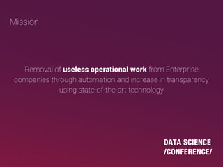 Mission
Removal of useless operational work from Enterprise
companies through automation and increase in transparency
using state-of-the-art technology
 