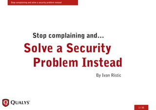 Stop complaining and solve a security problem instead




                      Stop complaining and…

             Solve a Security
              Problem Instead
                                                        By Ivan Ristic




                                                                         1 / 35
 