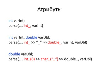Атрибуты
int varInt;
parse(…, int_, varInt)

int varInt; double varDbl;
parse(…, int_ >> “_“ >> double_, varInt, varDbl)

double varDbl;
parse(…, int_(8) >> char_(“_“) >> double_, varDbl)
 
