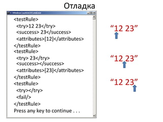 Отладка
<testRule>
 <try>12 23</try>
 <success> 23</success>           “12 23”
 <attributes>[12]</attributes>
</testRule>
<testRule>
 <try> 23</try>
 <success></success>
                                  “12 23”
 <attributes>[23]</attributes>
</testRule>
<testRule>                        “12 23”
 <try></try>
 <fail/>
</testRule>
Press any key to continue . . .
 
