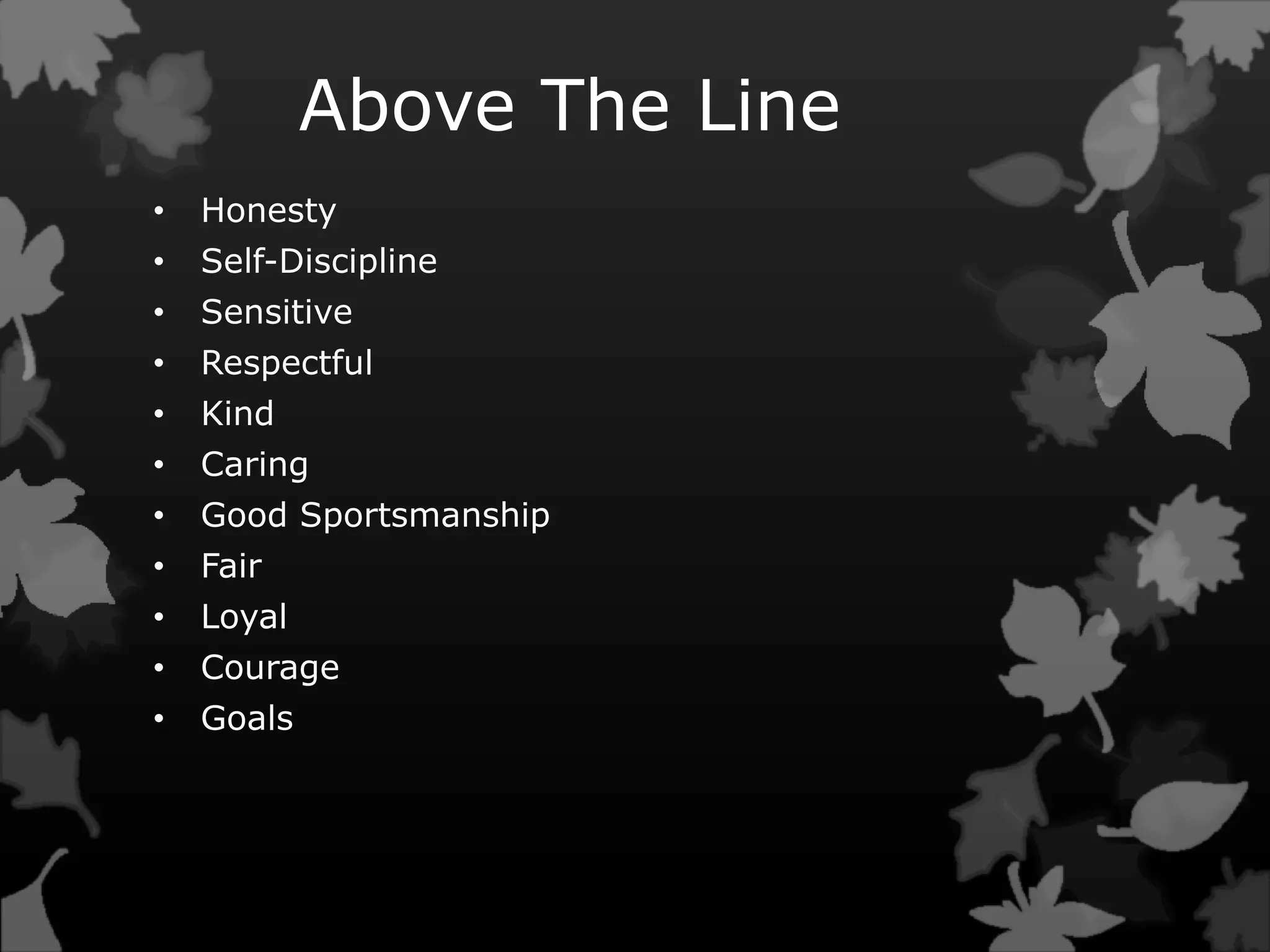 Above The Line
• Honesty
• Self-Discipline
• Sensitive
• Respectful
• Kind
• Caring
• Good Sportsmanship
• Fair
• Loyal
• Courage
• Goals
 