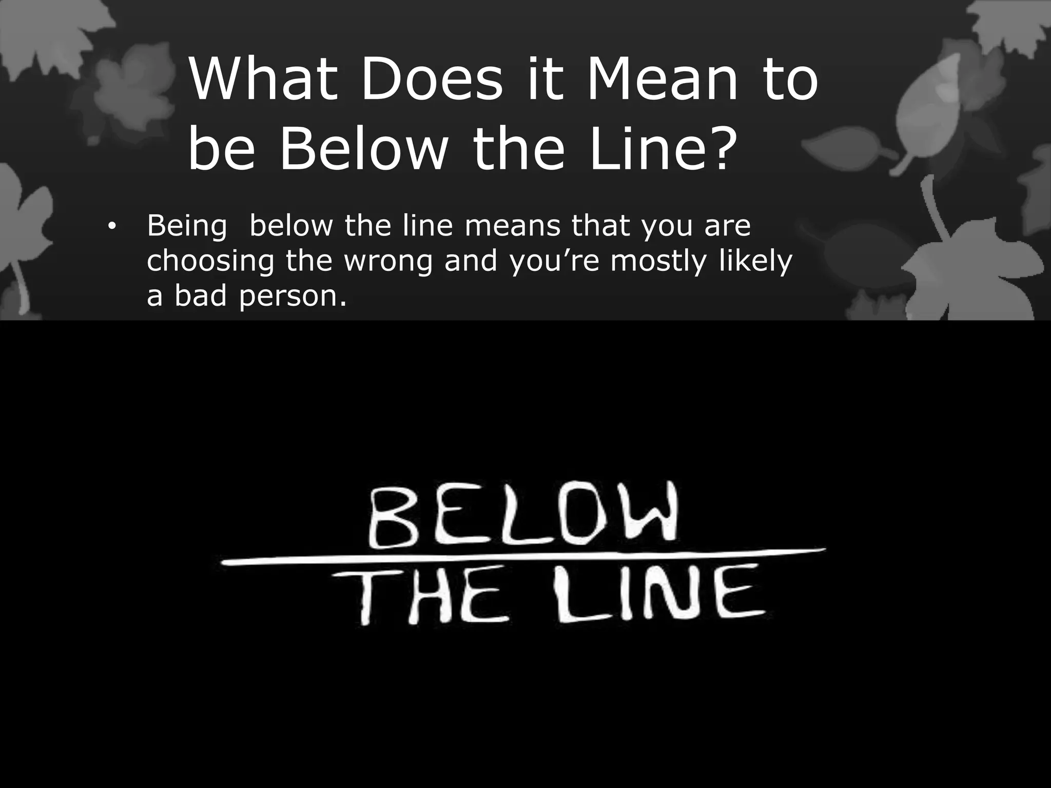What Does it Mean to
be Below the Line?
• Being below the line means that you are
choosing the wrong and you’re mostly likely
a bad person.
 