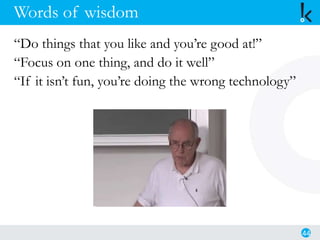 Words of wisdom
“Do things that you like and you’re good at!”
“Focus on one thing, and do it well”
“If it isn’t fun, you’re doing the wrong technology”
44
 