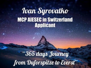 Ivan Syrovatko
MCP AIESEC in Switzerland
Applicant

“365 days Journey
from Duforspitze to Everst”

 