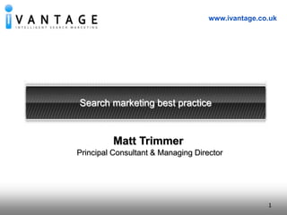 1 www.ivantage.co.uk Search marketing best practice Matt Trimmer Principal Consultant & Managing Director 1 