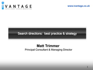 1
www.ivantage.co.uk
1
Search directions: best practice & strategy
Matt Trimmer
Principal Consultant & Managing Director
 