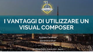 I VANTAGGI DI UTILIZZARE UN
VISUAL COMPOSER
Andrea Cardinali
@andreacardinali
T.C. Informatica
WordCamp Torino - 8 Aprile 2017 - #wctrn
 