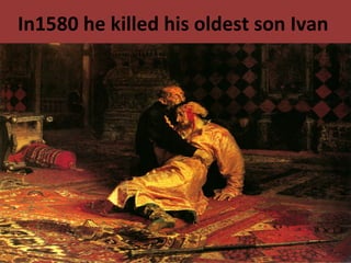 In1580 he killed his oldest son Ivan