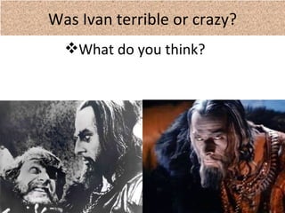 Was Ivan terrible or crazy?
What do you think?