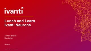 Copyright © 2020 Ivanti. All rights reserved.Copyright © 2020 Ivanti. All rights reserved.
Andrew Brickell
Dan Lahan
06/08/20
Lunch and Learn
Ivanti Neurons
 