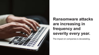 Copyright © 2023 Ivanti. All rights reserved.
Ransomware attacks
are increasing in
frequency and
severity every year.
The impact on companies is devastating.
 