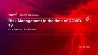 Risk Management in the time of COVID-
19
Chris Goettl and Phil Richards
April 30, 2020
 