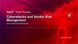 Cyberattacks and Vendor Risk
Management
Chris Goettl and Phil Richards
January 23, 2020
 