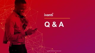 Copyright © 2020 Ivanti. All rights reserved. Copyright © 2020 Ivanti. All rights reserved.
Q & A
 