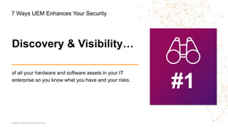 Copyright © 2020 Ivanti. All rights reserved.
of all your hardware and software assets in your IT
enterprise so you know what you have and your risks.
#1
Discovery & Visibility…
7 Ways UEM Enhances Your Security
 