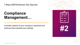 Copyright © 2020 Ivanti. All rights reserved.
to harden systems to your company’s standards and
enforces those decided upon settings.
#2
Compliance
Management…
7 Ways UEM Enhances Your Security
 